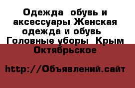 Одежда, обувь и аксессуары Женская одежда и обувь - Головные уборы. Крым,Октябрьское